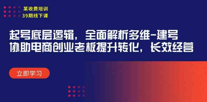 (9806期)某收费培训39期线下课:起号底层逻辑,全面解析多维 建号,协助电商创业…-邪修侠
