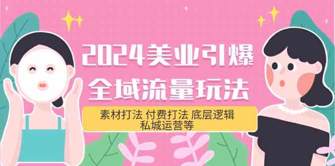 （9867期）2024美业-引爆全域流量玩法，素材打法 付费打法 底层逻辑 私城运营等(31节)-邪修侠