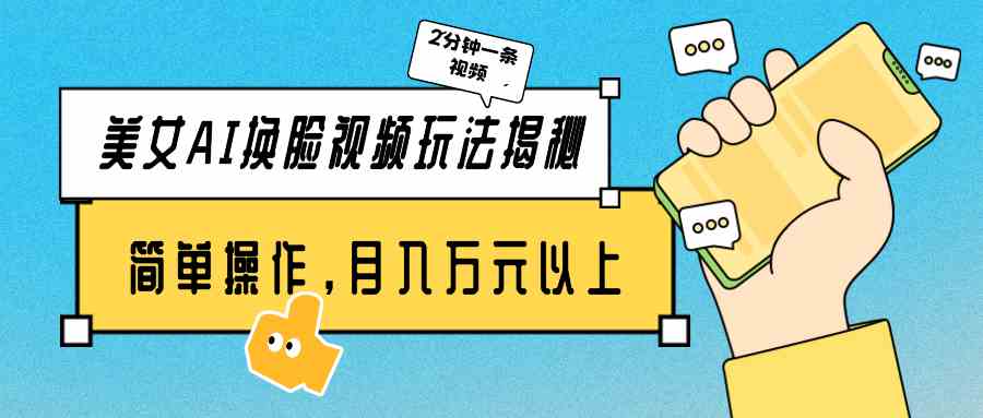 （9836期）美女AI换脸视频玩法揭秘：2分钟制作一条，简单操作月入万元以上！-邪修侠