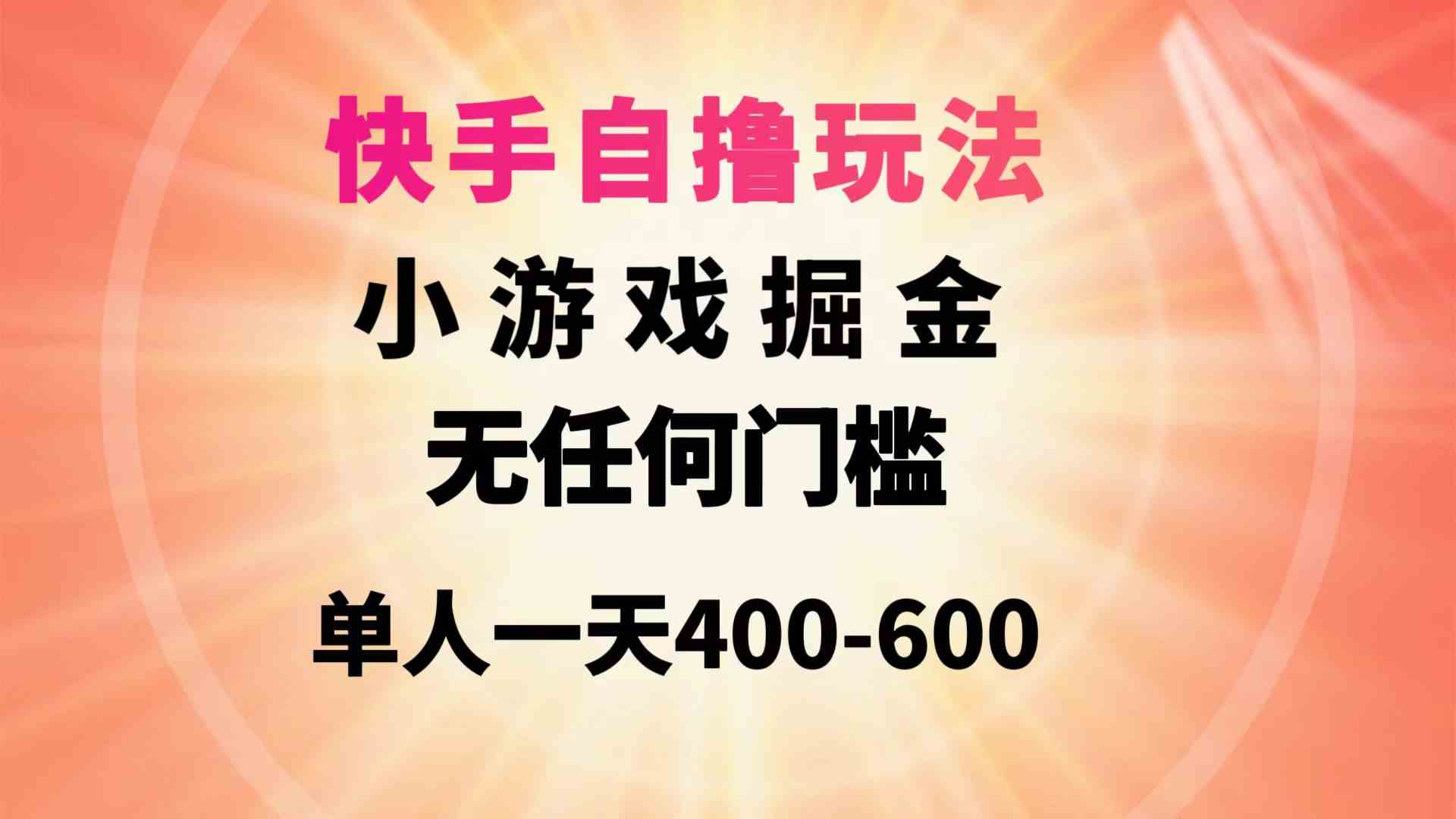 （9712期）快手自撸玩法小游戏掘金无任何门槛单人一天400-600-邪修侠 - 学院