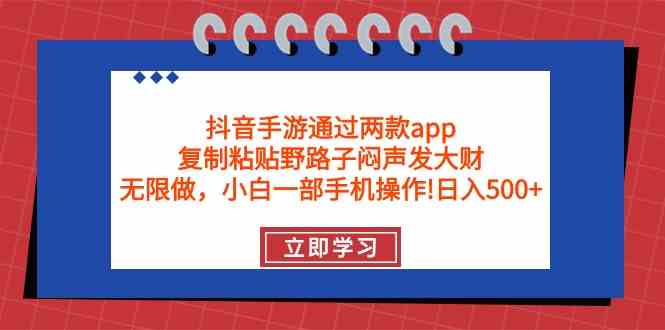 (9912期)抖音手游通过两款app,复制粘贴野路子闷声发大财,无限做 一部手机日入500+-邪修侠