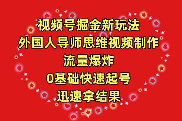 (9877期)视频号掘金新玩法,外国人导师思维视频制作,流量爆炸,0其础快速起号,…-邪修侠