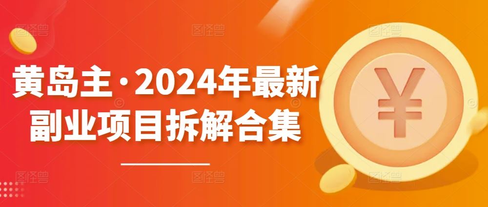 黄岛主·2024年最新副业项目拆解合集【无水印】-网亿资源平台
