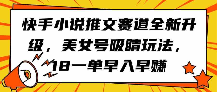 (9776期)快手小说推文赛道全新升级,美女号吸睛玩法,18一单早入早赚-邪修侠