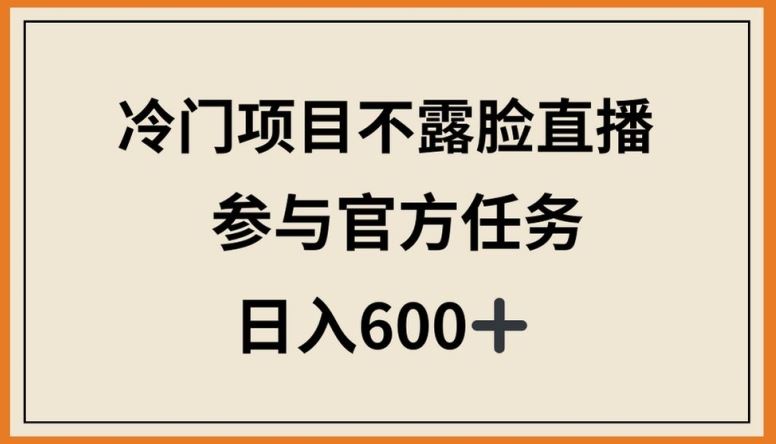 冷门项目不露脸直播，参与官方任务，日入600+【揭秘】-网亿资源平台