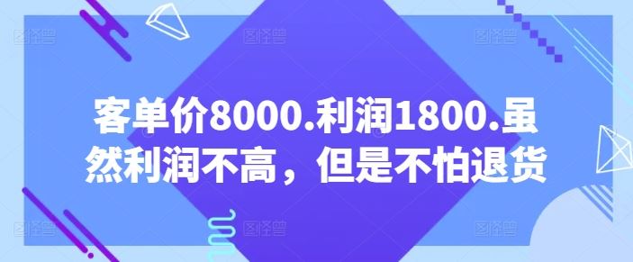 客单价8000.利润1800.虽然利润不高，但是不怕退货【付费文章】-网亿资源平台