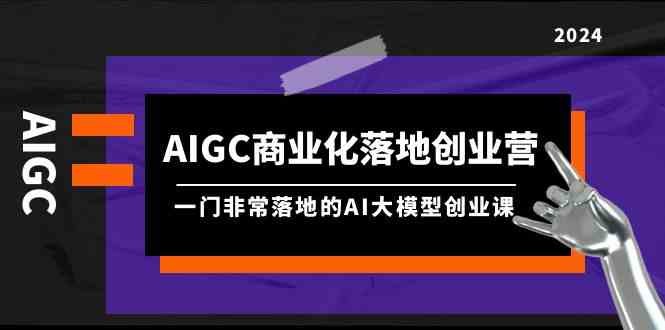 (9759期)AIGC-商业化落地创业营,一门非常落地的AI大模型创业课(8节课+资料)-邪修侠