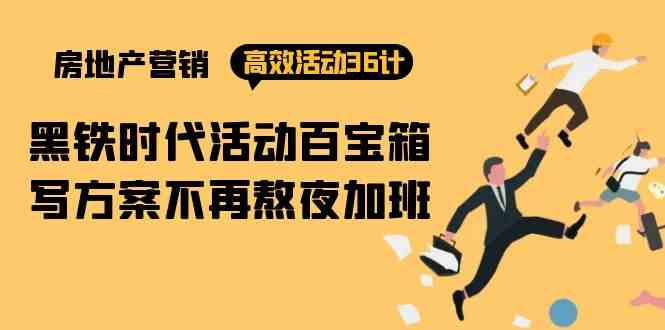 (9966期)房产营销高效活动36计:黑铁时代 活动百宝箱,写方案不再熬夜加班-邪修侠