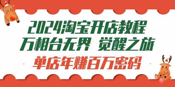 (9799期)2024淘宝开店教程-万相台无界 觉醒-之旅:单店年赚百万密码(99节视频课)-邪修侠