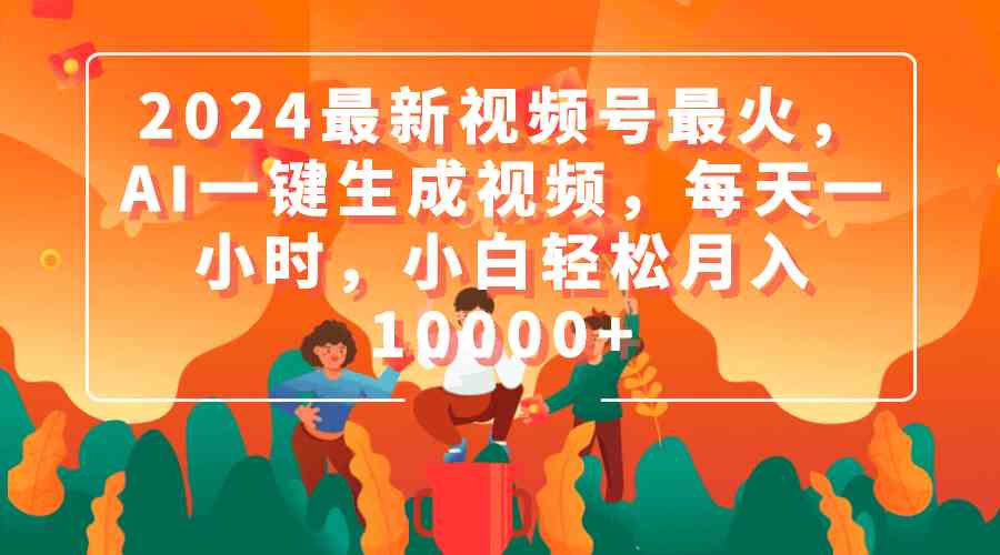 (9735期)2024最新视频号最火,AI一键生成视频,每天一小时,小白轻松月入10000+-邪修侠