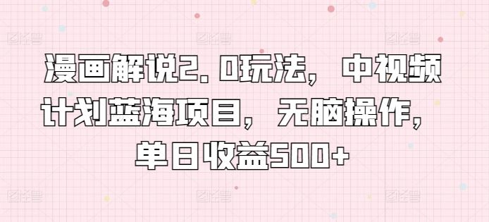 漫画解说2.0玩法，中视频计划蓝海项目，无脑操作，单日收益500+【揭秘】-网亿资源平台