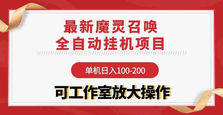 (9957期)【魔灵召唤】全自动挂机项目:单机日入100-200,稳定长期 可工作室放大操作-邪修侠
