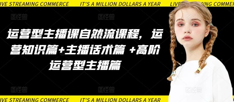运营型主播课自然流课程，运营知识篇+主播话术篇 +高阶运营型主播篇-网亿资源平台