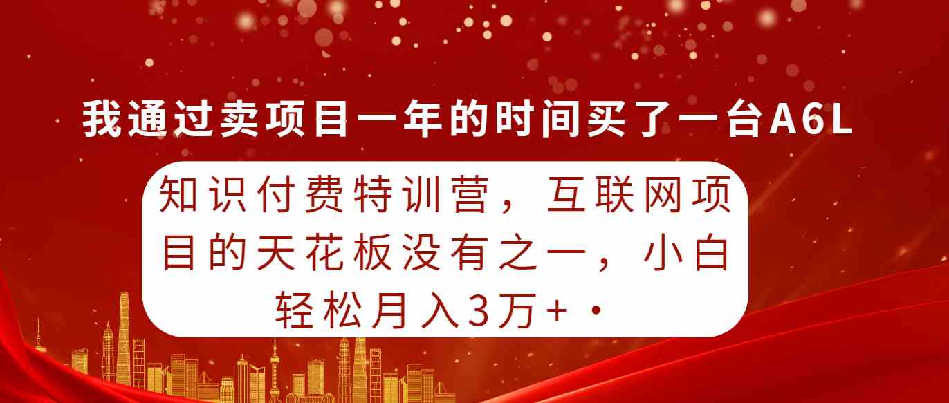 (9819期)知识付费特训营,互联网项目的天花板,没有之一,小白轻轻松松月入三万+-邪修侠