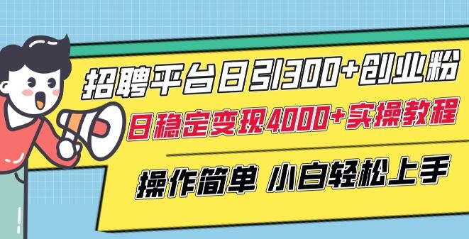 招聘平台日引300+创业粉，日稳定变现4000+实操教程小白轻松上手【揭秘】-网亿资源平台