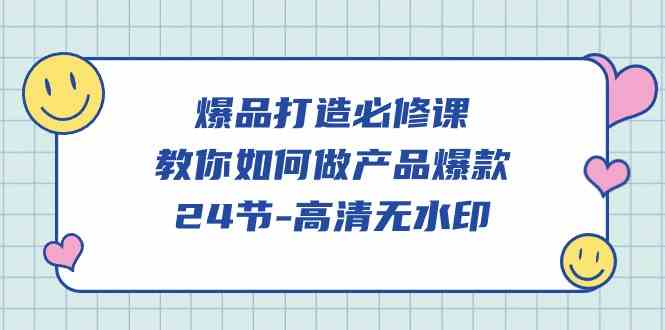 (9739期)爆品 打造必修课,教你如何-做产品爆款(24节-高清无水印)-邪修侠