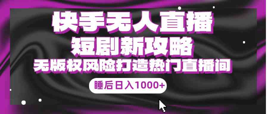 （9918期）快手无人直播短剧新攻略，合规无版权风险，打造热门直播间，睡后日入1000+-邪修侠 - 演示