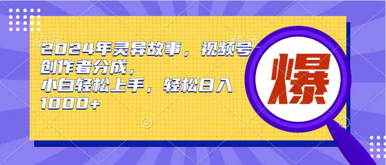 (9833期)2024年灵异故事,视频号创作者分成,小白轻松上手,轻松日入1000+-邪修侠