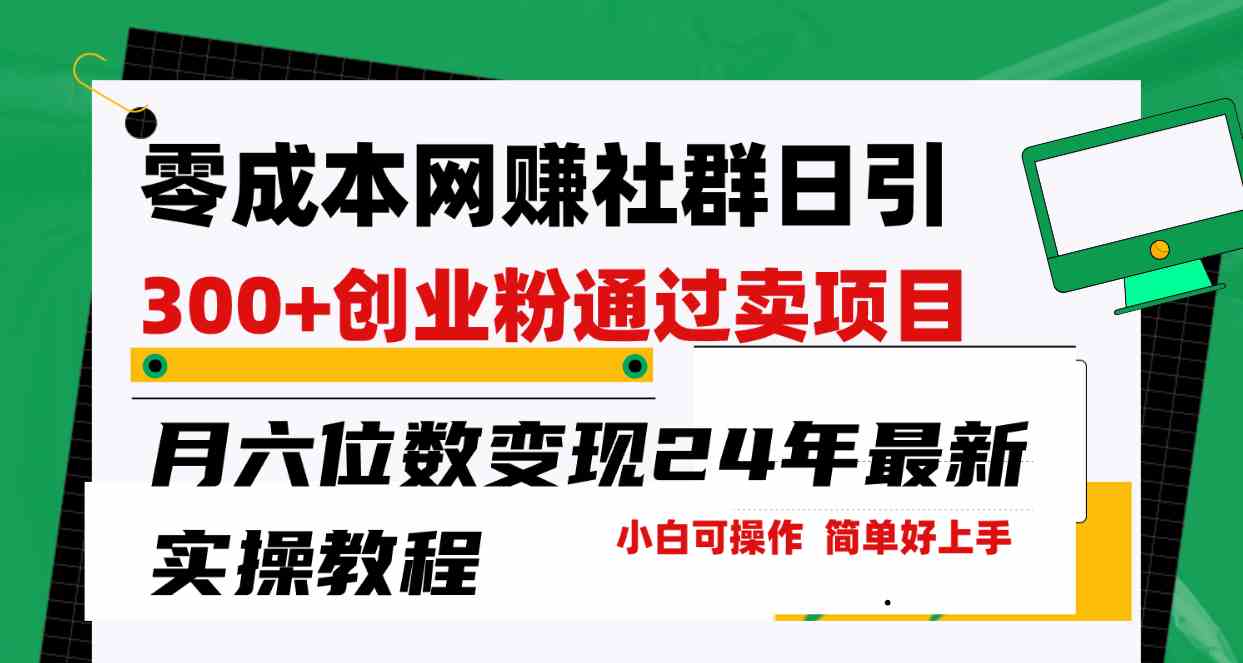 (9728期)零成本网赚群日引300+创业粉,卖项目月六位数变现,门槛低好上手!24年…-邪修侠