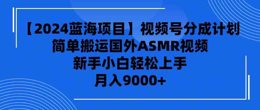 (9743期)【2024蓝海项目】视频号分成计划,无脑搬运国外ASMR视频,新手小白轻松…-邪修侠