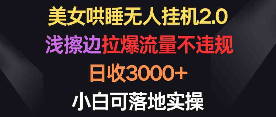 (9906期)美女哄睡无人挂机2.0,浅擦边拉爆流量不违规,日收3000+,小白可落地实操-邪修侠