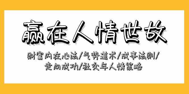 (9959期)赢在-人情世故:财富内在心法/气势道术/成事法则/走向成功/社交与人情策略-邪修侠 - 演示