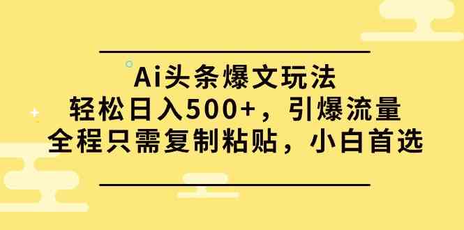 (9853期)Ai头条爆文玩法,轻松日入500+,引爆流量全程只需复制粘贴,小白首选-邪修侠