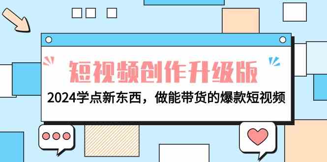 (9734期)电商人必看-短视频创作升级版:2024学点新东西,做能带货的爆款短视频-邪修侠