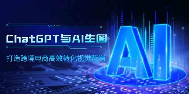 (9868期)ChatGPT与AI生图,打造跨境电商高效转化视觉营销-邪修侠