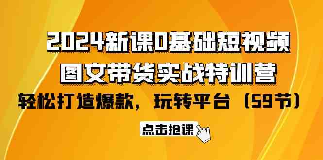 (9911期)2024新课0基础短视频+图文带货实战特训营:玩转平台,轻松打造爆款(59节)-邪修侠