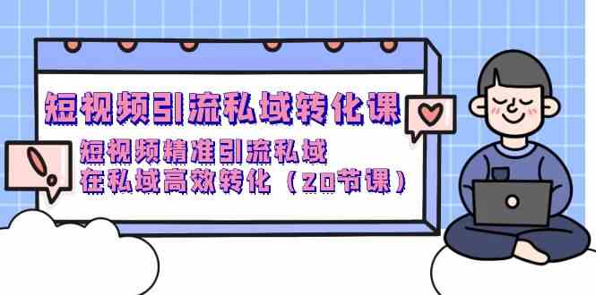 (9926期)短视频引流 私域转化课,短视频精准引流私域,在私域高效转化(20节课)-邪修侠
