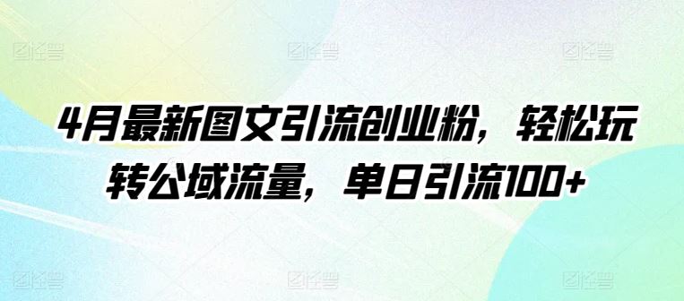 4月最新图文引流创业粉，轻松玩转公域流量，单日引流100+【揭秘】-网亿资源平台