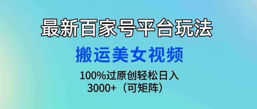 (9852期)最新百家号平台玩法,搬运美女视频100%过原创大揭秘,轻松日入3000+(可…-邪修侠