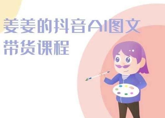 姜姜的抖音AI图文带货课程-姜姜抖音2024-网亿资源平台