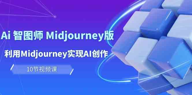 玩赚Ai智图师 Midjourney版：利用Midjourney实现AI创作及变现（10节课）-皓哥创业笔记
