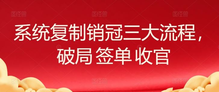 系统复制销冠三大流程，破局 签单 收官-网亿资源平台