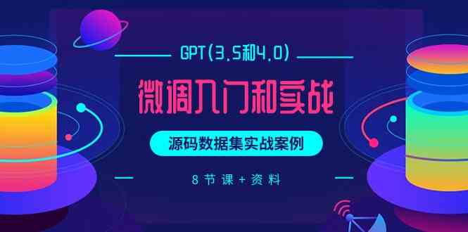 (9909期)GPT(3.5和4.0)微调入门和实战,源码数据集实战案例(8节课+资料)-邪修侠
