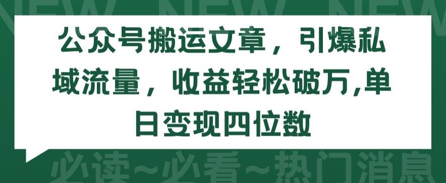 公众号搬运文章，引爆私域流量，收益轻松破万，单日变现四位数【揭秘】-网亿资源平台