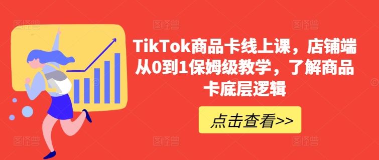 TikTok商品卡线上课，店铺端从0到1保姆级教学，了解商品卡底层逻辑-网亿资源平台
