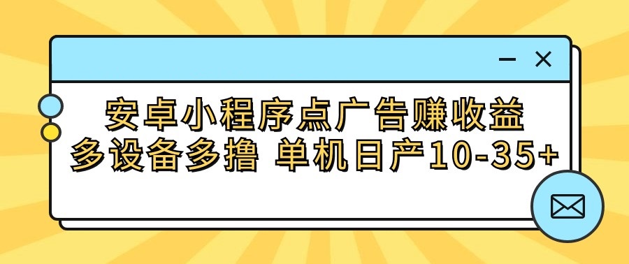 安卓小程序点广告赚收益，多设备多撸 单机日产10-35+-皓哥创业笔记