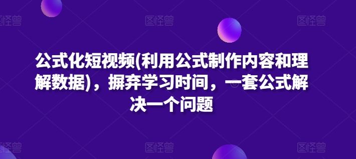 公式化短视频(利用公式制作内容和理解数据)，摒弃学习时间，一套公式解决一个问题-网亿资源平台