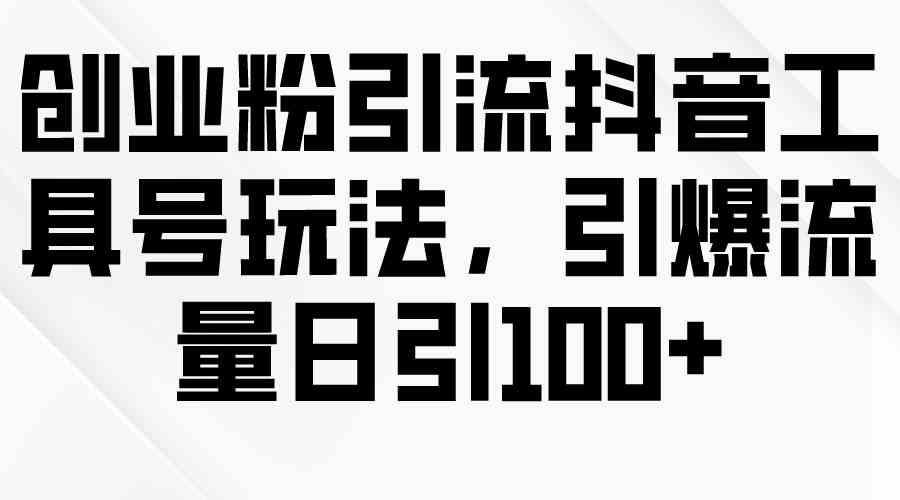 (9917期)创业粉引流抖音工具号玩法,引爆流量日引100+-邪修侠