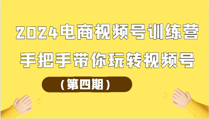 2024电商视频号训练营（第四期）手把手带你玩转视频号-皓哥创业笔记