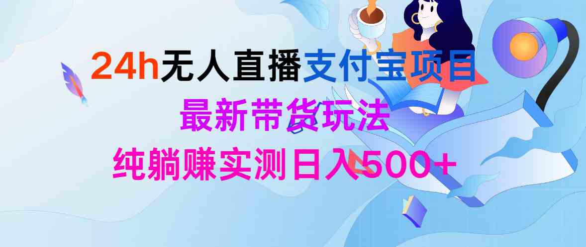 (9934期)24h无人直播支付宝项目,最新带货玩法,纯躺赚实测日入500+-邪修侠