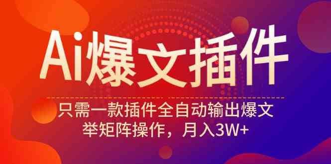 (9725期)Ai爆文插件,只需一款插件全自动输出爆文,举矩阵操作,月入3W+-邪修侠