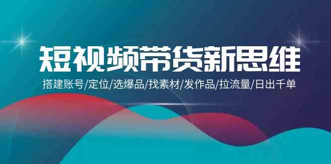 (9837期)短视频带货新思维:搭建账号/定位/选爆品/找素材/发作品/拉流量/日出千单-邪修侠 - 演示