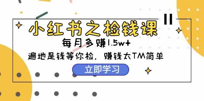 (9890期)小红书之检钱课:从0开始实测每月多赚1.5w起步,赚钱真的太简单了(98节)-邪修侠