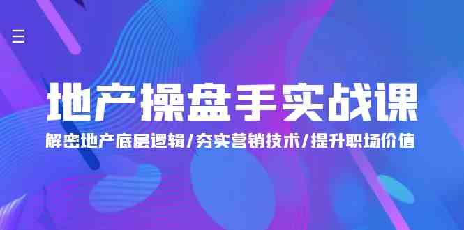 （9960期）地产 操盘手实战课：解密地产底层逻辑/夯实营销技术/提升职场价值（24节）-邪修侠 - 演示