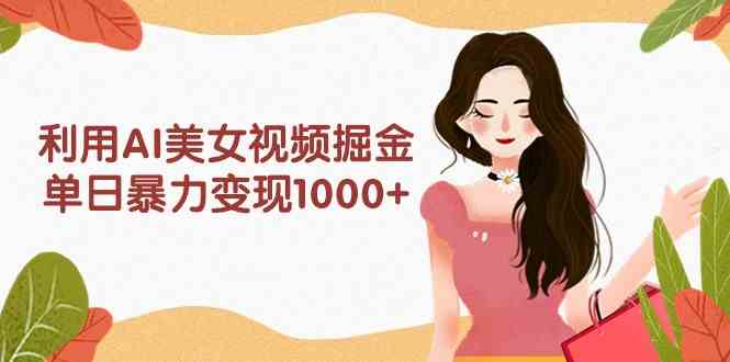 (9748期)利用AI美女视频掘金,单日暴力变现1000+,多平台高收益,小白跟着干就完…-邪修侠
