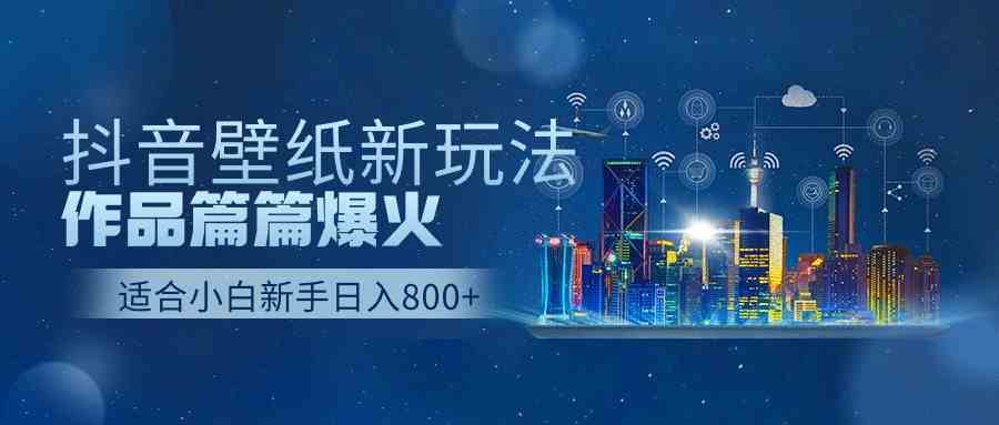 (9842期)抖音壁纸号新玩法,作品篇篇爆火,日收益500+-邪修侠